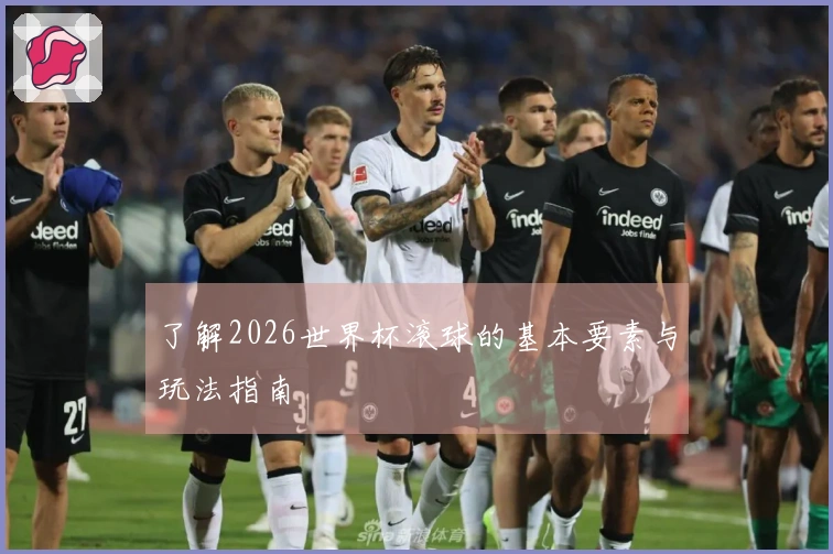 了解2026世界杯滚球的基本要素与玩法指南