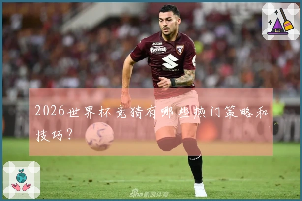 2026世界杯竞猜有哪些热门策略和技巧？
