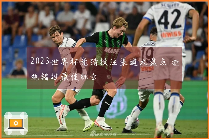 2023世界杯竞猜投注渠道大盘点 拒绝错过最佳机会