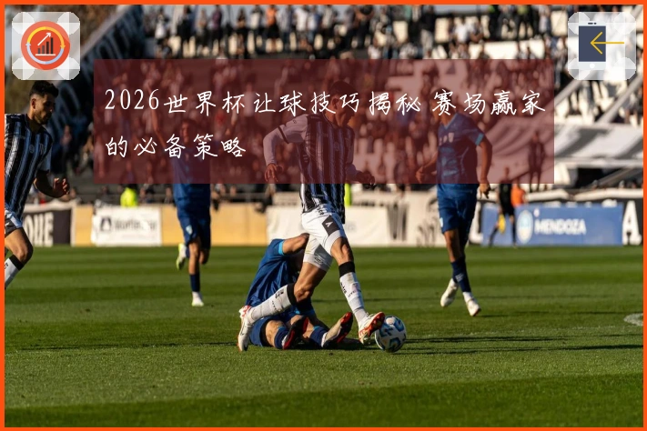 2026世界杯让球技巧揭秘 赛场赢家的必备策略