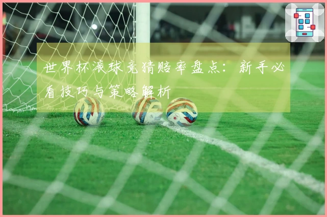 世界杯滚球竞猜赔率盘点：新手必看技巧与策略解析