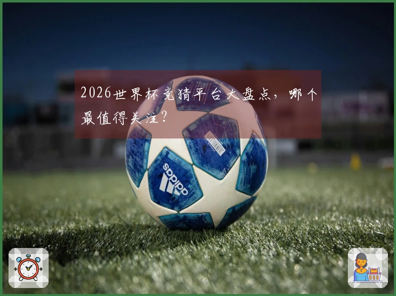 2026世界杯竞猜平台大盘点，哪个最值得关注？