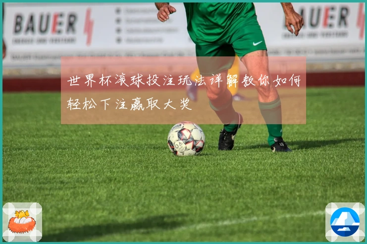 世界杯滚球投注玩法详解教你如何轻松下注赢取大奖