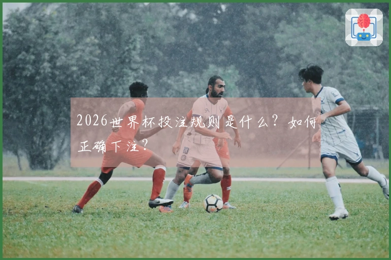 2026世界杯投注规则是什么？如何正确下注？