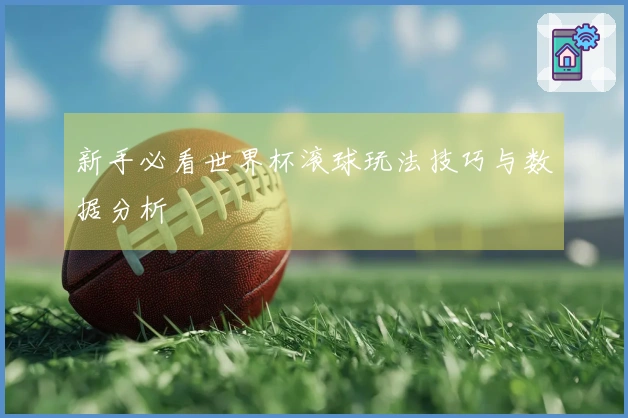 新手必看世界杯滚球玩法技巧与数据分析