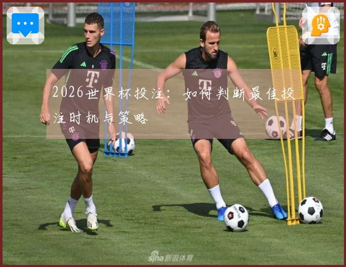 2026世界杯投注:如何判断最佳投注时机与策略