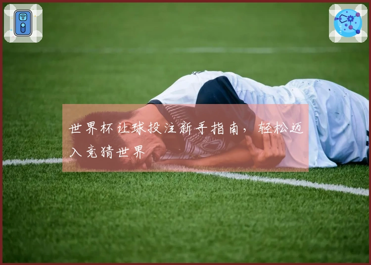 世界杯让球投注新手指南，轻松迈入竞猜世界