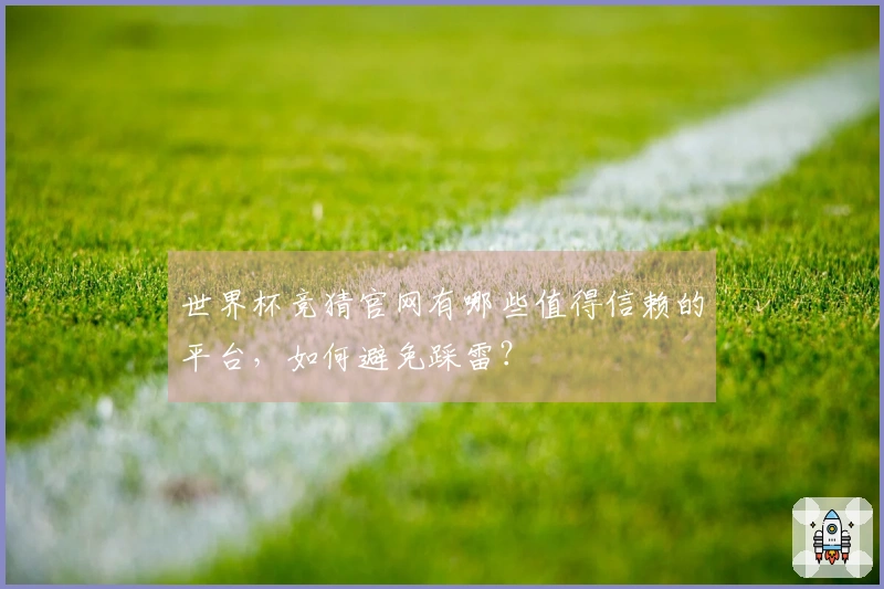 世界杯竞猜官网有哪些值得信赖的平台，如何避免踩雷？