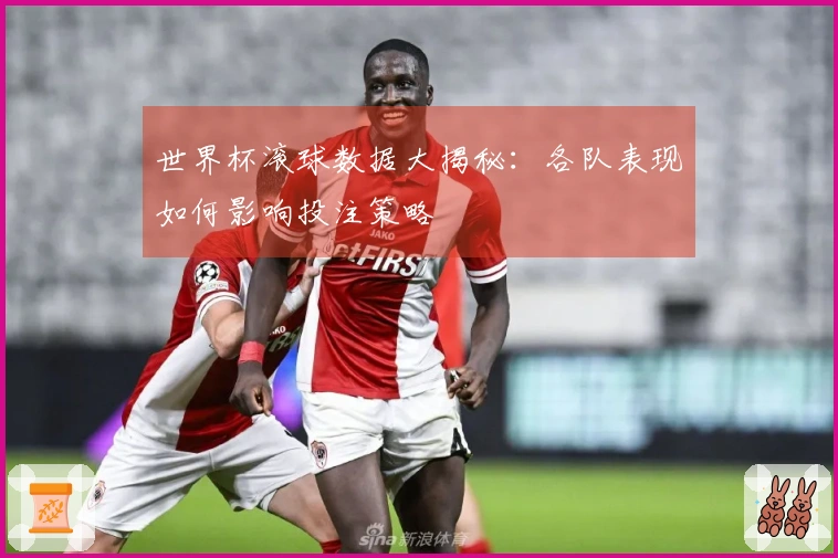 世界杯滚球数据大揭秘：各队表现如何影响投注策略