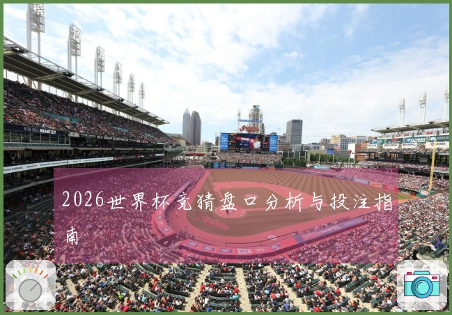 2026世界杯竞猜盘口分析与投注指南