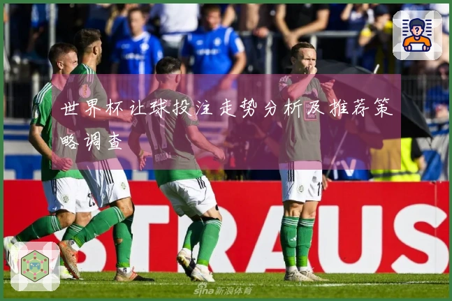 世界杯让球投注走势分析及推荐策略调查