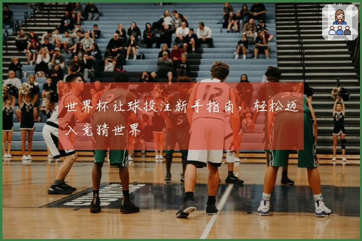 世界杯让球投注新手指南，轻松迈入竞猜世界