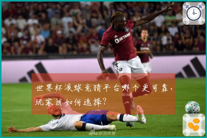 世界杯滚球竞猜平台哪个更可靠，玩家该如何选择？