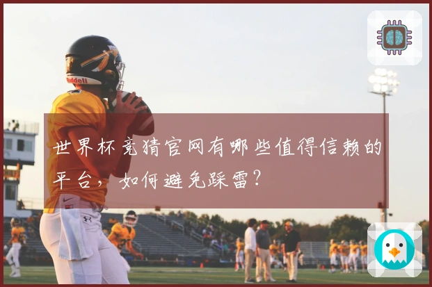世界杯竞猜官网有哪些值得信赖的平台，如何避免踩雷？