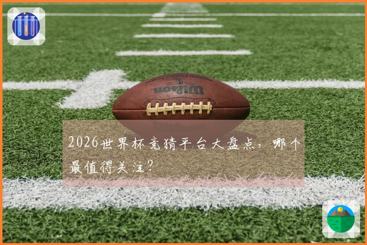 2026世界杯竞猜平台大盘点，哪个最值得关注？