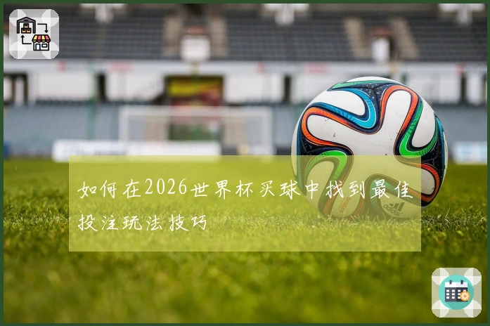 如何在2026世界杯买球中找到最佳投注玩法技巧