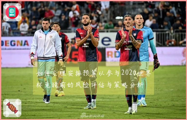 如何合理安排预算以参与2026世界杯竞猜前的风险评估与策略分析