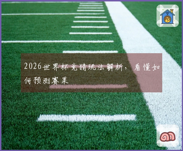 2026世界杯竞猜玩法解析，看懂如何预测赛果