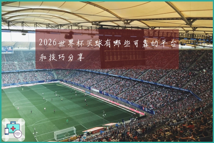 2026世界杯买球有哪些可靠的平台和技巧分享