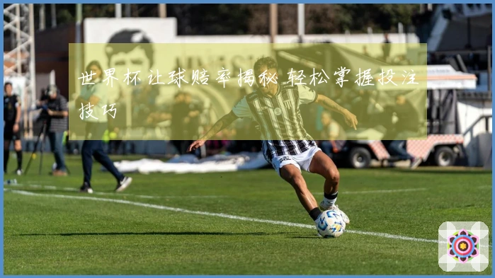 世界杯让球赔率揭秘 轻松掌握投注技巧
